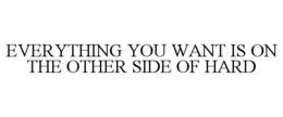 EVERYTHING YOU WANT IS ON THE OTHER SIDE OF HARD trademark