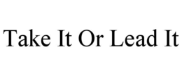 TAKE IT OR LEAD IT trademark