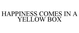 HAPPINESS COMES IN A YELLOW BOX trademark