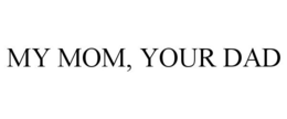 MY MOM, YOUR DAD trademark