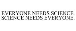 EVERYONE NEEDS SCIENCE. SCIENCE NEEDS EVERYONE. trademark