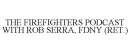 THE FIREFIGHTERS PODCAST WITH ROB SERRA, FDNY (RET.) trademark