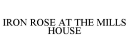 IRON ROSE AT THE MILLS HOUSE trademark
