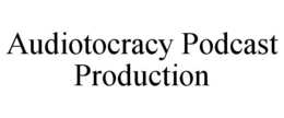 AUDIOTOCRACY PODCAST PRODUCTION trademark