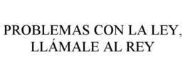 PROBLEMAS CON LA LEY, LLÁMALE AL REY trademark