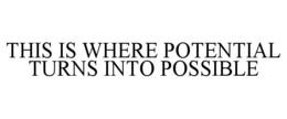 THIS IS WHERE POTENTIAL TURNS INTO POSSIBLE trademark