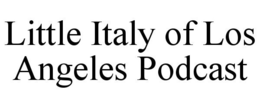 LITTLE ITALY OF LOS ANGELES PODCAST trademark