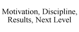 MOTIVATION, DISCIPLINE, RESULTS, NEXT LEVEL trademark
