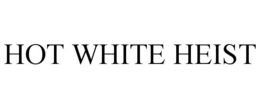 HOT WHITE HEIST trademark