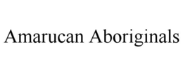 AMARUCAN ABORIGINALS trademark