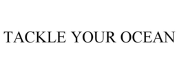 TACKLE YOUR OCEAN trademark