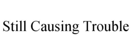 STILL CAUSING TROUBLE trademark