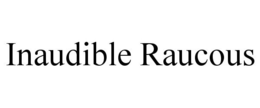 INAUDIBLE RAUCOUS trademark