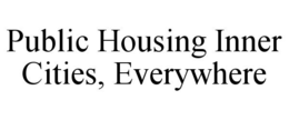 PUBLIC HOUSING INNER CITIES, EVERYWHERE trademark