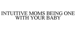 INTUITIVE MOMS BEING ONE WITH YOUR BABY trademark