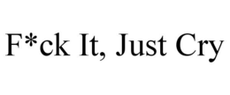 F*CK IT, JUST CRY trademark