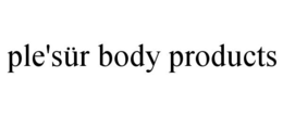 PLE'SÜR BODY PRODUCTS trademark