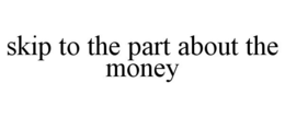 SKIP TO THE PART ABOUT THE MONEY trademark