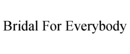 BRIDAL FOR EVERYBODY trademark