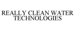 REALLY CLEAN WATER TECHNOLOGIES trademark