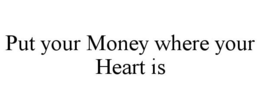 PUT YOUR MONEY WHERE YOUR HEART IS trademark
