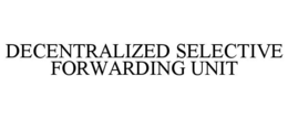 DECENTRALIZED SELECTIVE FORWARDING UNIT trademark