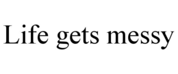 LIFE GETS MESSY trademark