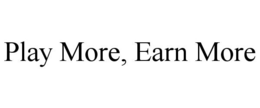 PLAY MORE, EARN MORE trademark
