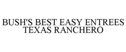 BUSH'S BEST EASY ENTREES TEXAS RANCHERO trademark