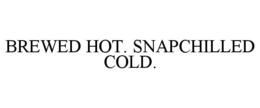 BREWED HOT. SNAPCHILLED COLD. trademark
