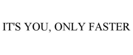 IT'S YOU, ONLY FASTER trademark