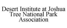 DESERT INSTITUTE AT JOSHUA TREE NATIONAL PARK ASSOCIATION trademark