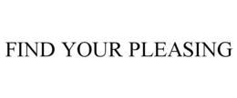 FIND YOUR PLEASING trademark