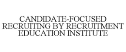 CANDIDATE-FOCUSED RECRUITING BY RECRUITMENT EDUCATION INSTITUTE trademark