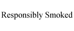 RESPONSIBLY SMOKED trademark