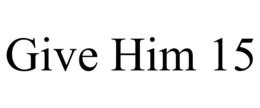 GIVE HIM 15 trademark