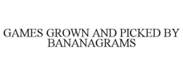 GAMES GROWN AND PICKED BY BANANAGRAMS trademark