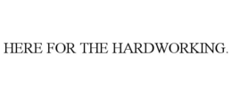 HERE FOR THE HARDWORKING. trademark