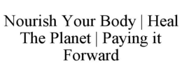 NOURISH YOUR BODY | HEAL THE PLANET | PAYING IT FORWARD trademark
