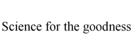 SCIENCE FOR THE GOODNESS trademark