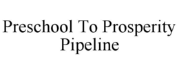 PRESCHOOL TO PROSPERITY PIPELINE trademark