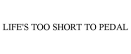 LIFE'S TOO SHORT TO PEDAL trademark