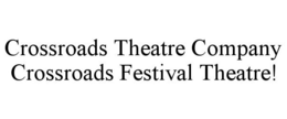 CROSSROADS THEATRE COMPANY CROSSROADS FESTIVAL THEATRE! trademark
