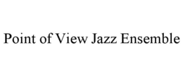 POINT OF VIEW JAZZ ENSEMBLE trademark