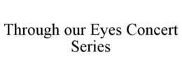 THROUGH OUR EYES CONCERT SERIES trademark