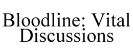 BLOODLINE: VITAL DISCUSSIONS trademark