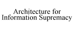ARCHITECTURE FOR INFORMATION SUPREMACY trademark
