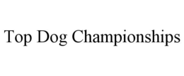 TOP DOG CHAMPIONSHIPS trademark