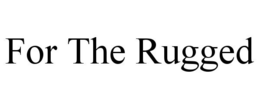 FOR THE RUGGED trademark