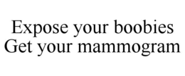EXPOSE YOUR BOOBIES GET YOUR MAMMOGRAM trademark